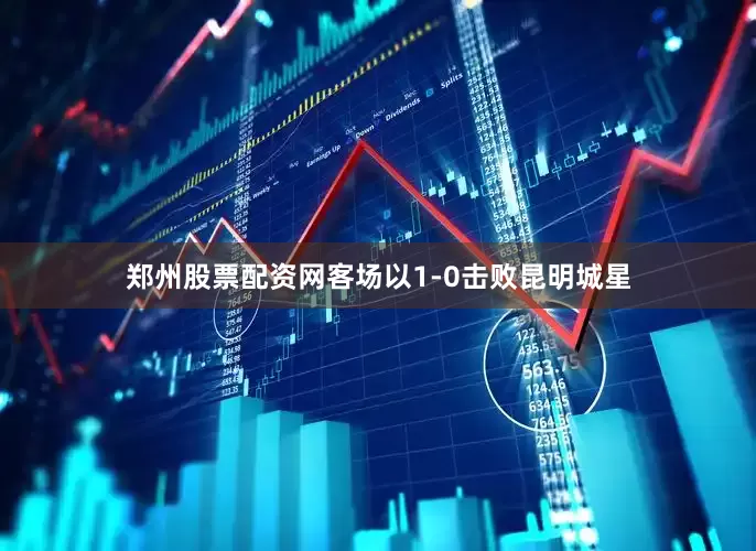 郑州股票配资网客场以1-0击败昆明城星