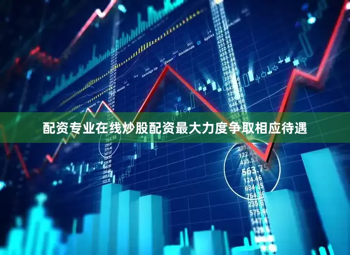 配资专业在线炒股配资最大力度争取相应待遇