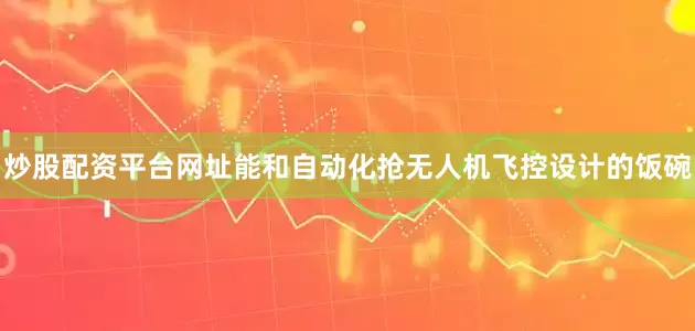 炒股配资平台网址能和自动化抢无人机飞控设计的饭碗