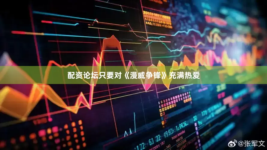 配资论坛只要对《漫威争锋》充满热爱