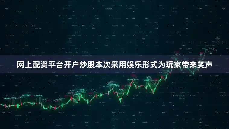 网上配资平台开户炒股本次采用娱乐形式为玩家带来笑声